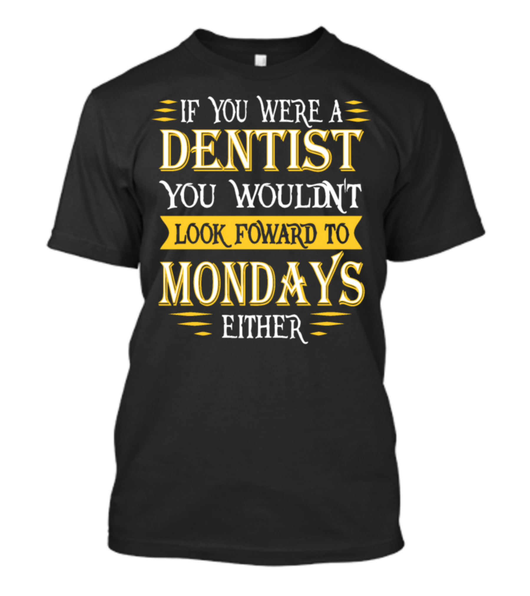 If You Were A Dentist You Wouldn't Look Foward To Mondays Either T-Shirt