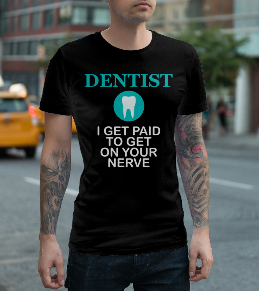 Dentist I Get Paid to Get on Your Nerve Tooth Profession T-Shirt