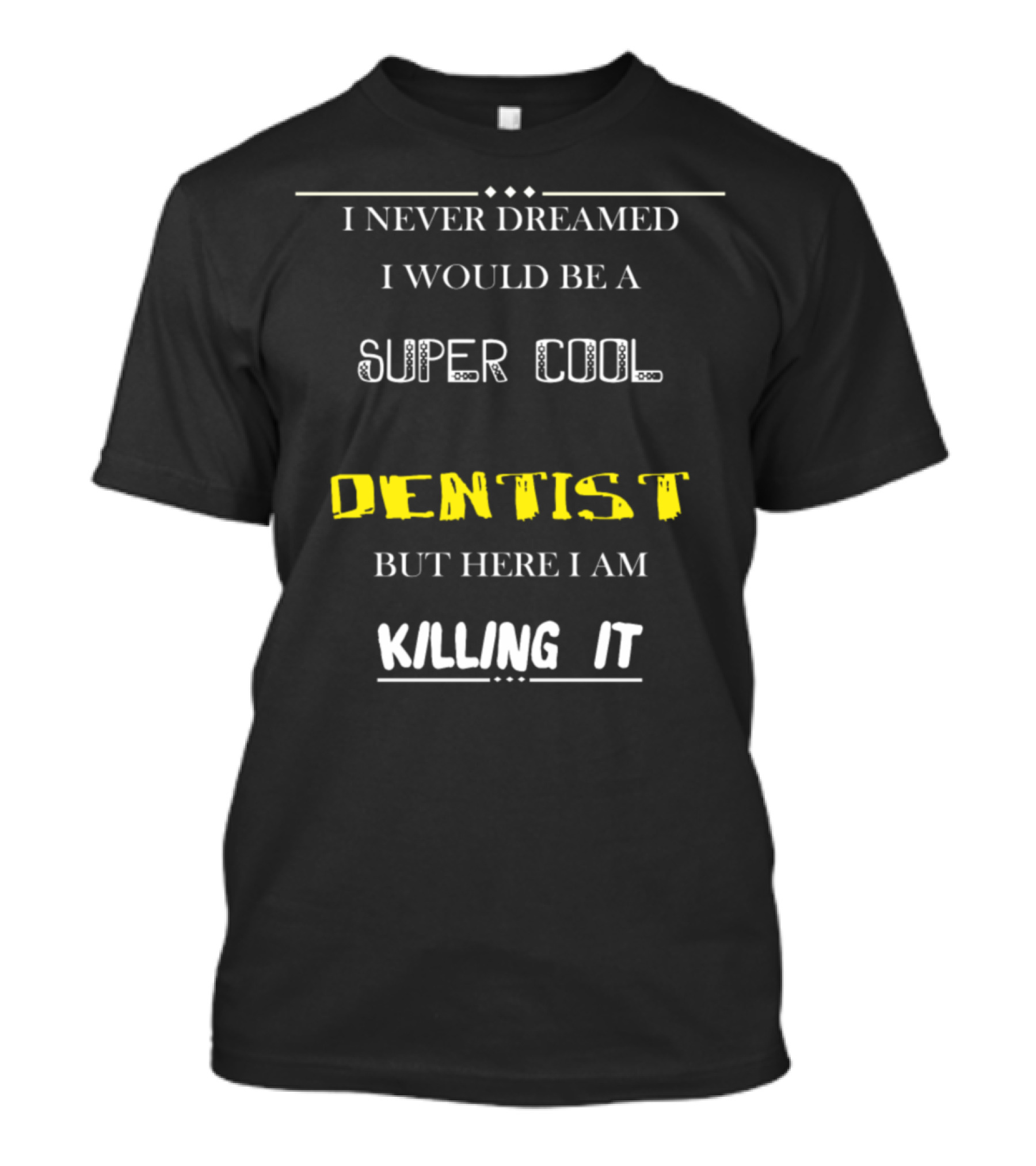 I Never Dreamed I Would Be A Super Cool Dentist But Here I Am Killing It T-Shirt