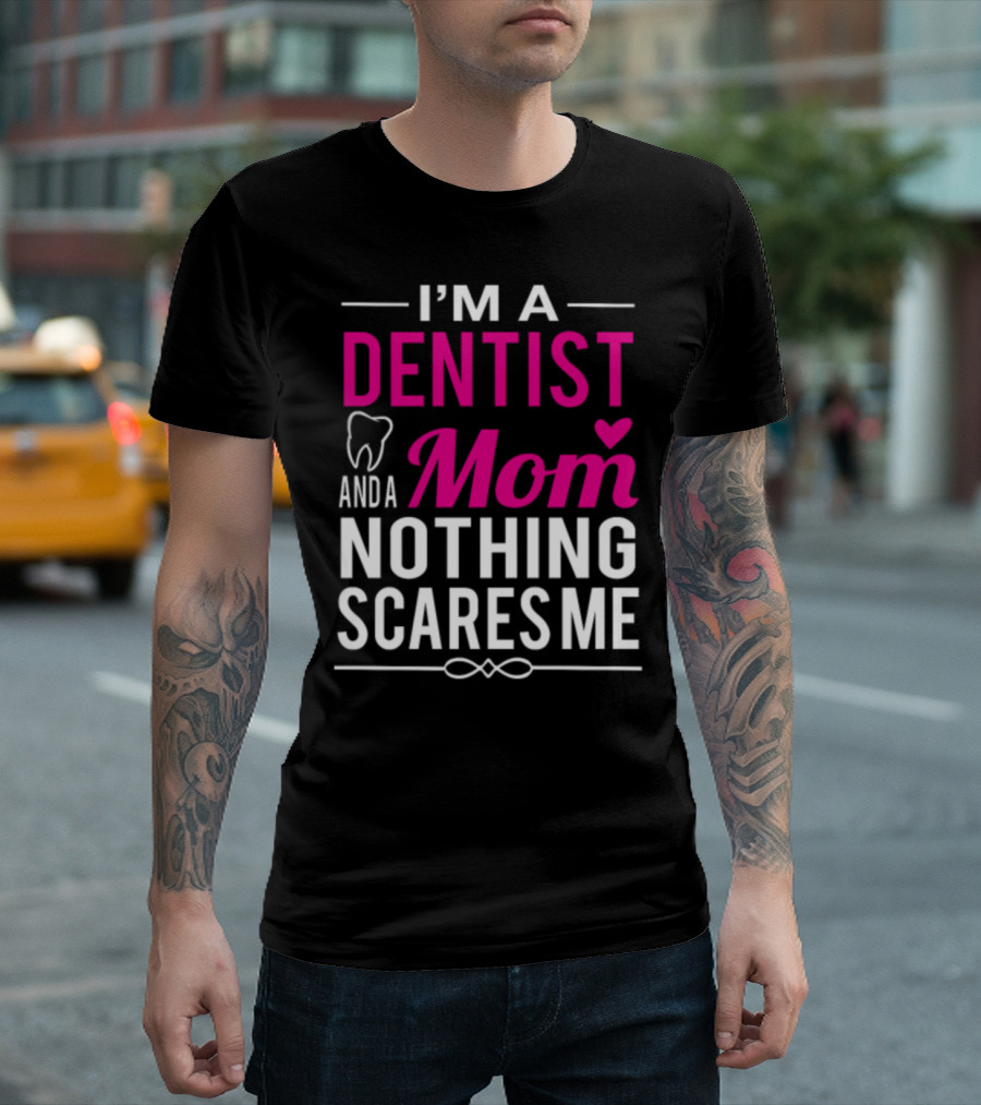 I'm a Dentist and a Mom Nothing Scares Me T-Shirt