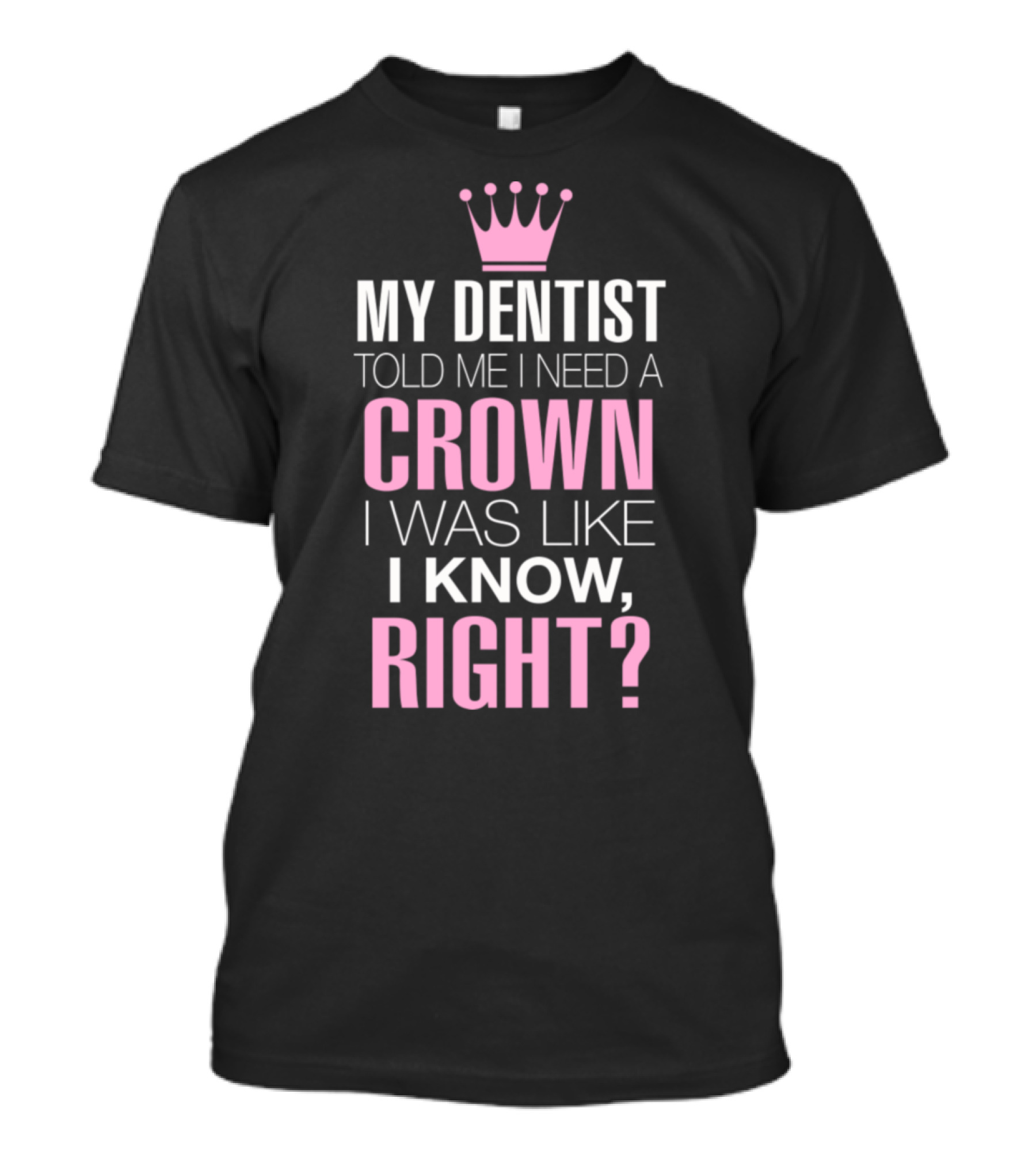 My Dentist Told Me I Need A Crown I Was Like I Know Right Pink Crown T-Shirt
