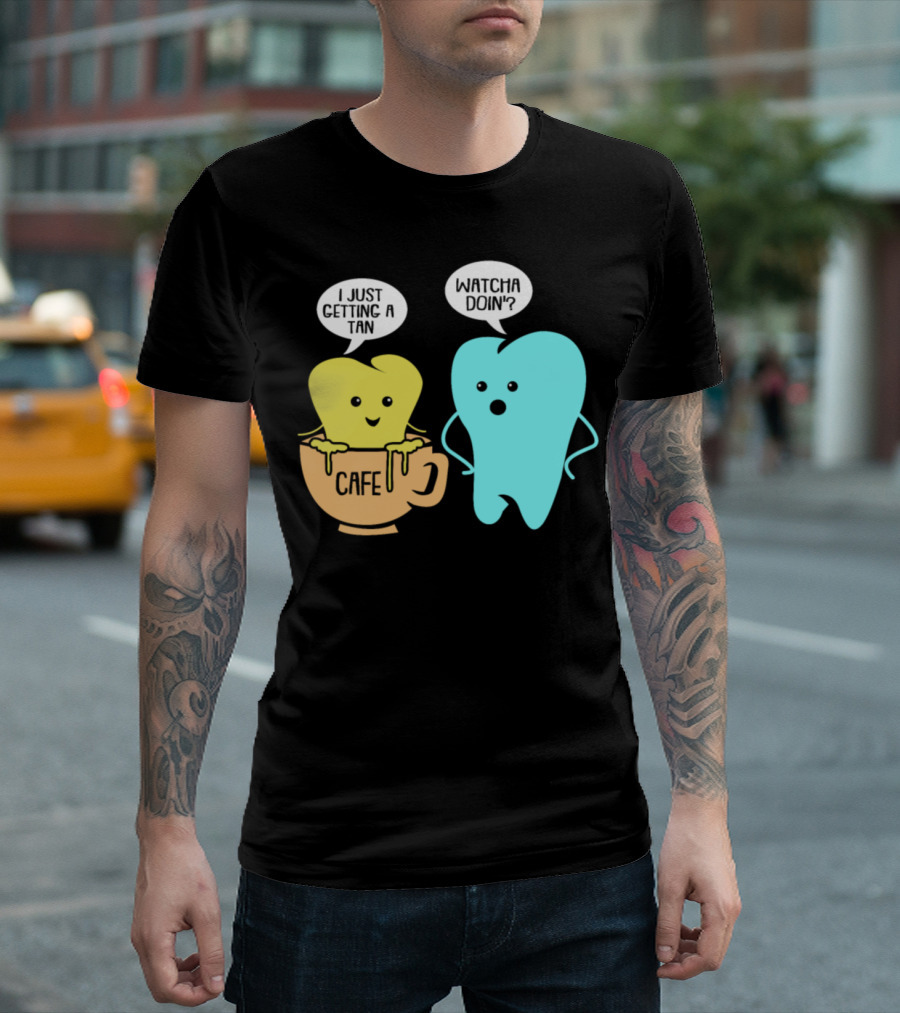 Whatcha Doin' Cafe Tooth Getting A Tan T-Shirt