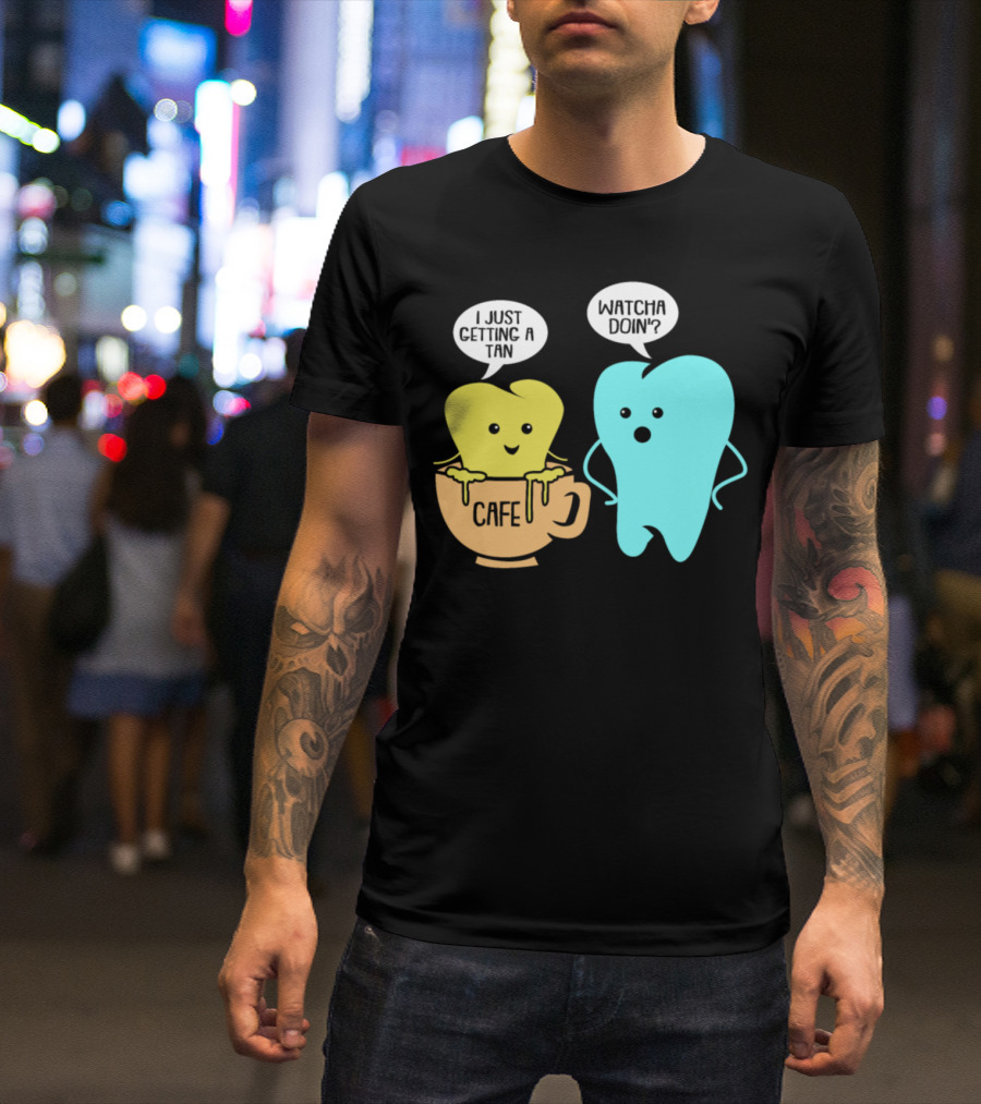 Whatcha Doin' Cafe Tooth Getting A Tan T-Shirt