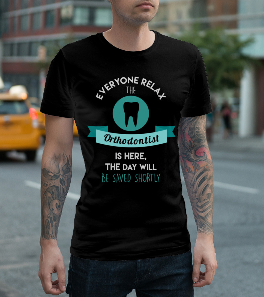 Everyone Relax The Orthodontist Is Here The Day Will Be Saved Shortly T-Shirt