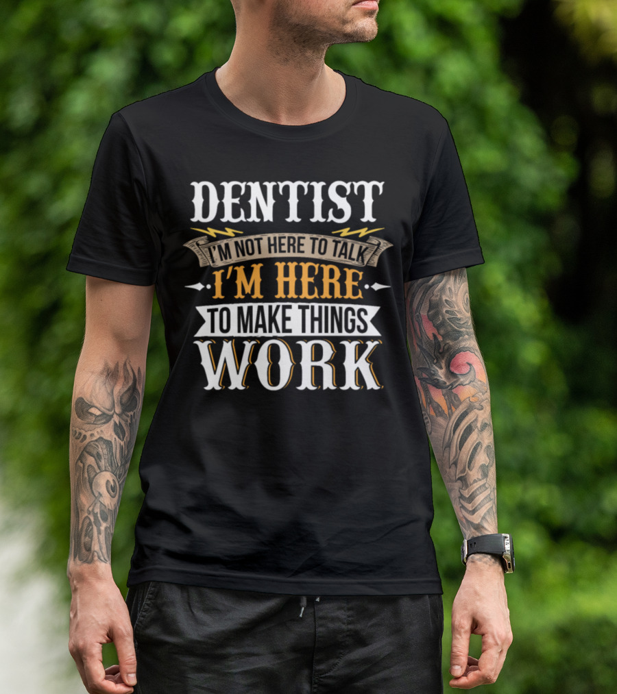 Dentist I'm Not Here To Talk I'm Here To Make Things Work T-Shirt