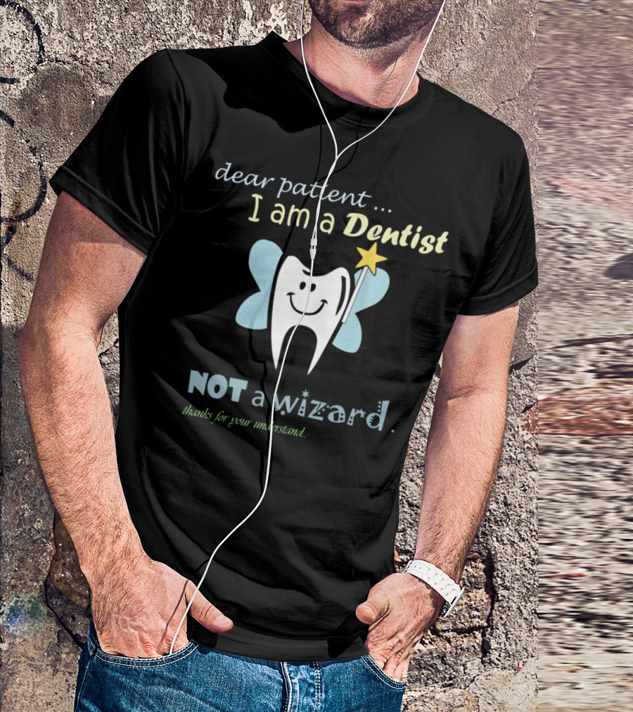 Dear Patient I Am A Dentist Not A Wizard Thanks For Your Understand T-Shirt