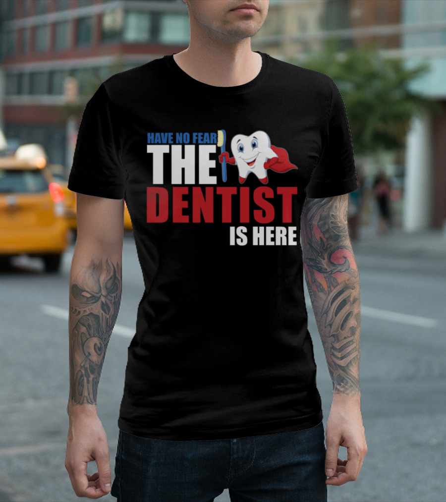HAVE NO FEAR THE DENTIST IS HERE T-Shirt