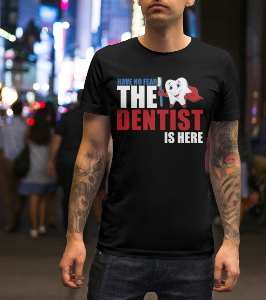 HAVE NO FEAR THE DENTIST IS HERE T-Shirt