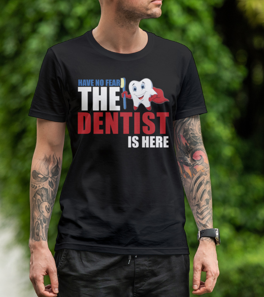 HAVE NO FEAR THE DENTIST IS HERE T-Shirt