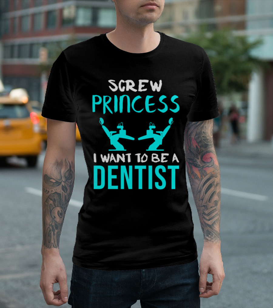 Screw Princess I Want To Be A Dentist T-Shirt