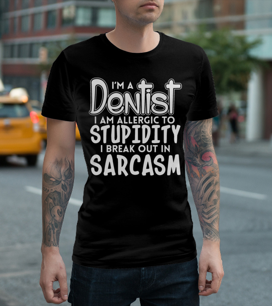 I'm A Dentist Allergic To Stupidity I Break Out In Sarcasm T-Shirt