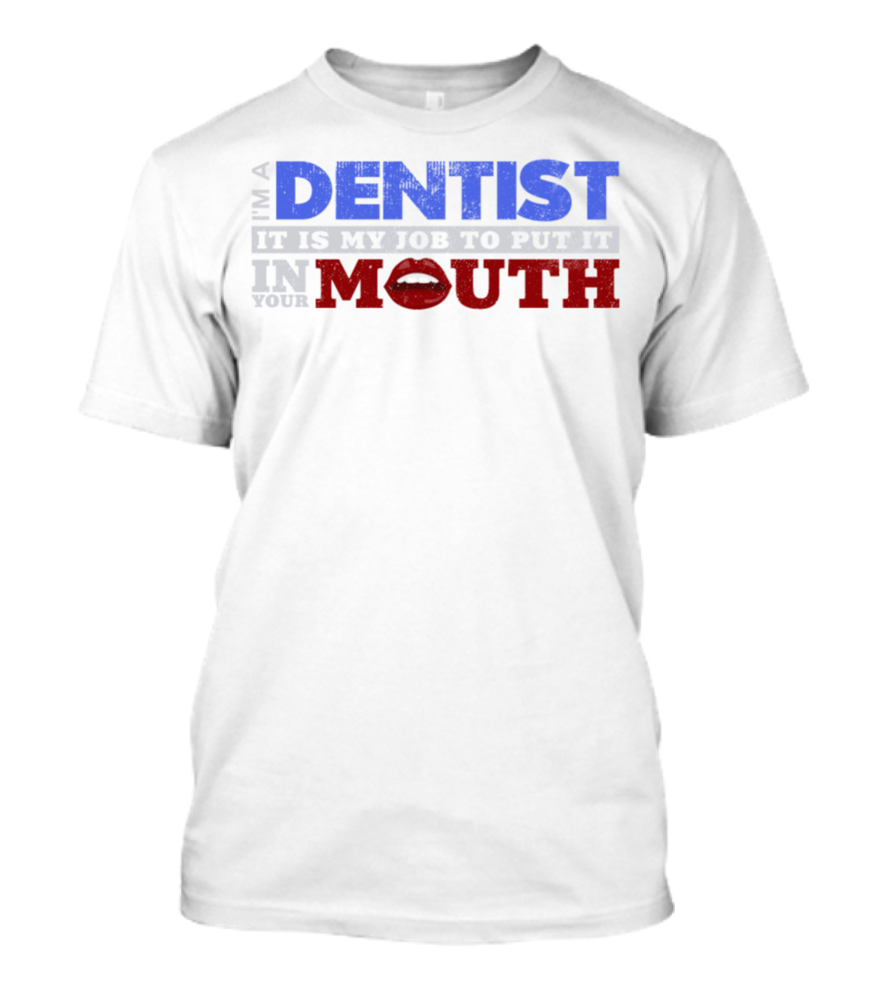 I'm A Dentist It Is My Job To Put It In Your Mouth T-Shirt