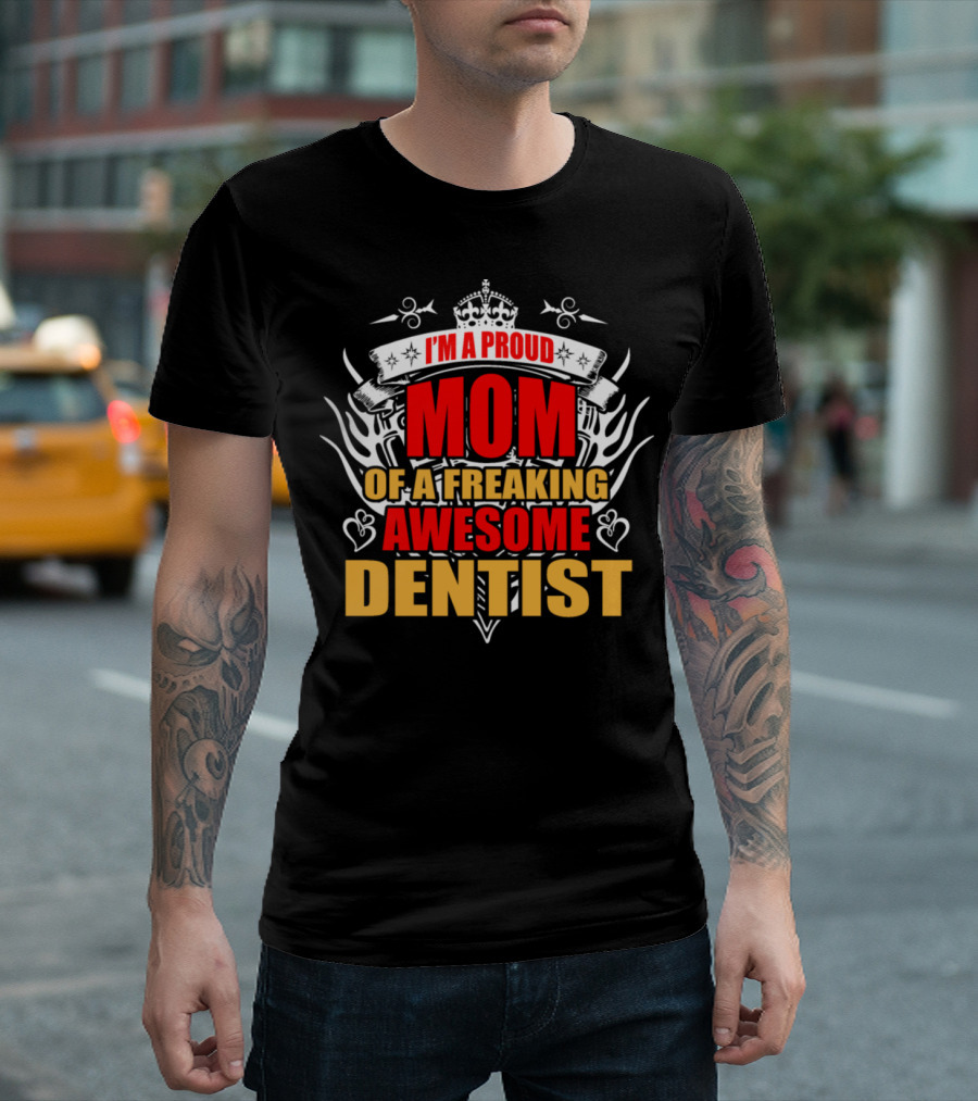 I'm A Proud Mom Of A Freaking Awesome Dentist T-Shirt