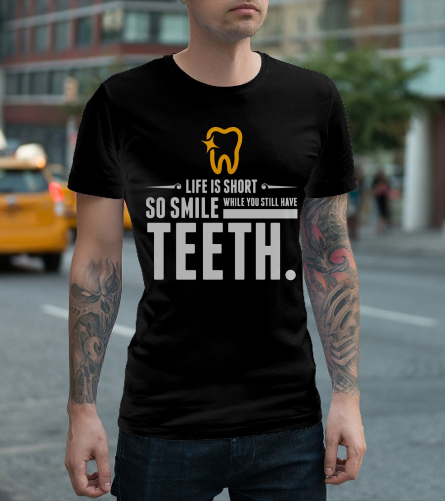 Life Is Short So Smile While You Still Have Teeth T-Shirt