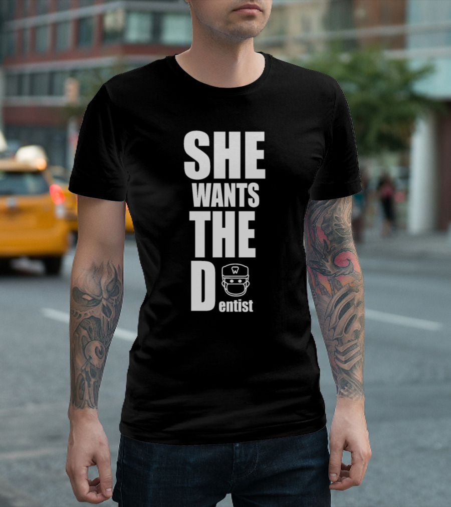 SHE WANTS THE Dentist T-Shirt