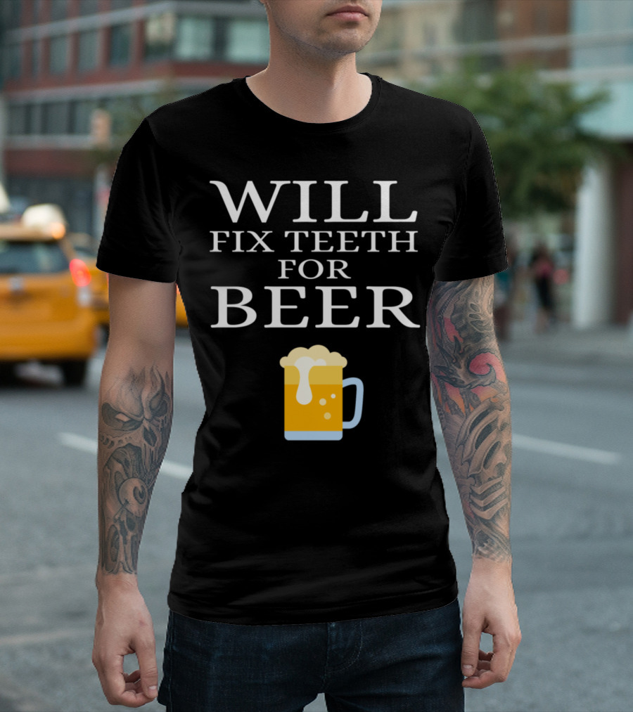 WILL FIX TEETH FOR BEER T-Shirt