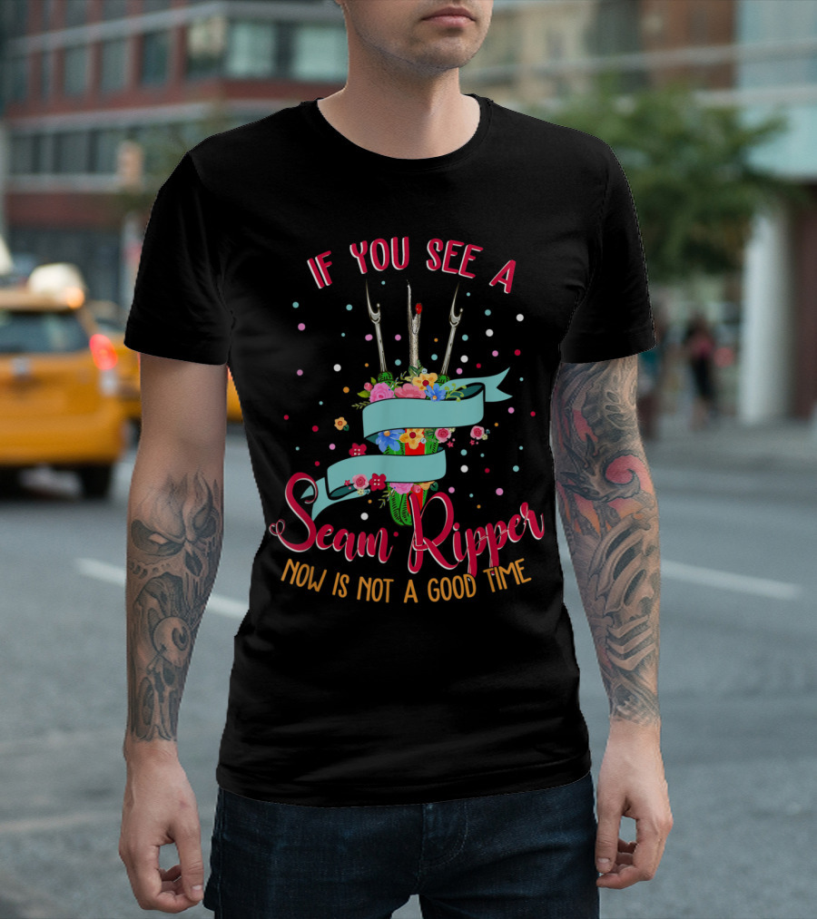 If You See a Seam Ripper Now Is Not a Good Time Floral T-Shirt