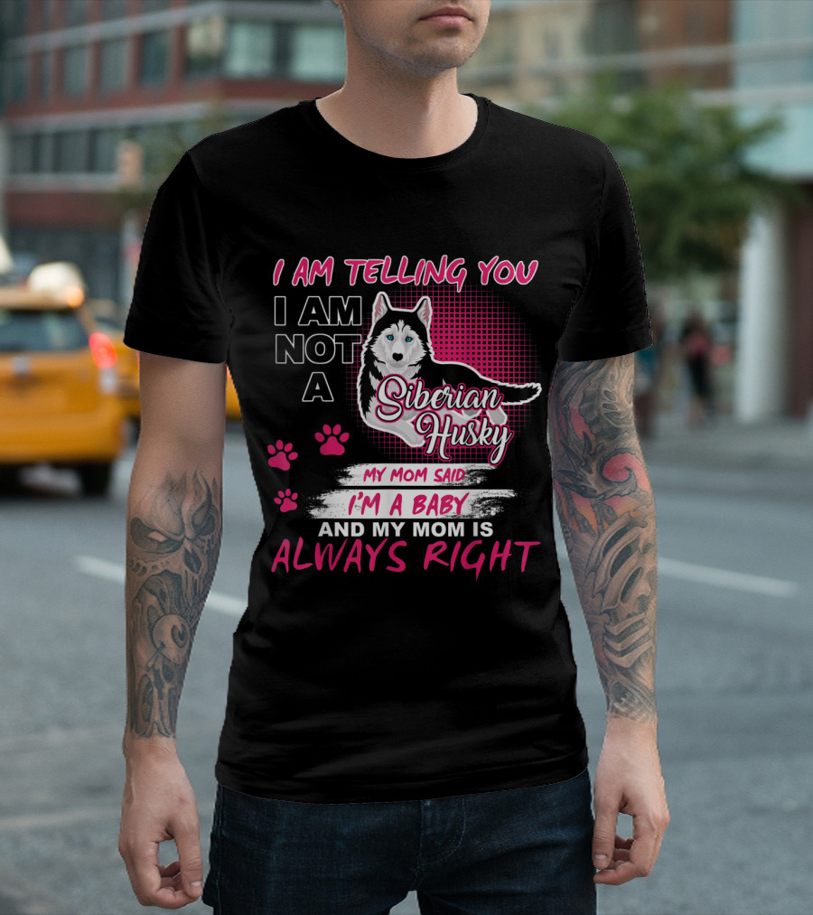 I Am Telling You I Am Not a Siberian Husky My Mom Said I'm a Baby and My Mom Is Always Right T-Shirt