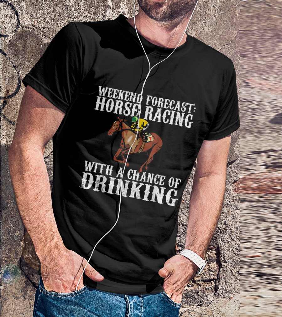 Weekend Forecast Horse Racing With A Chance Of Drinking T-Shirt