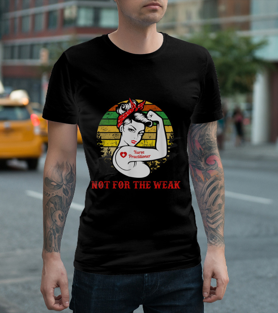 Rosie the Riveter Theme Nurse Practitioner Not For The Weak T-Shirt