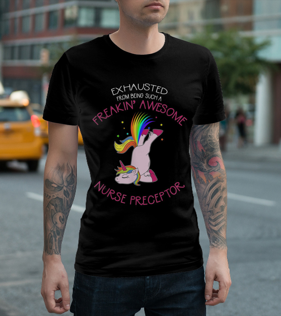 Exhausted From Being Such A Freakin' Awesome Nurse Preceptor Unicorn T-Shirt