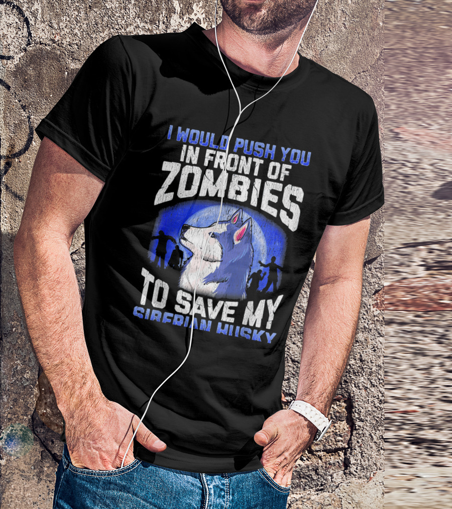 I Would Push You In Front Of Zombies To Save My Siberian Husky T-Shirt