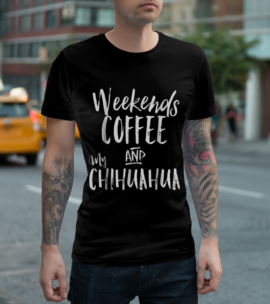 Weekends Coffee And My Chihuahua T-Shirt