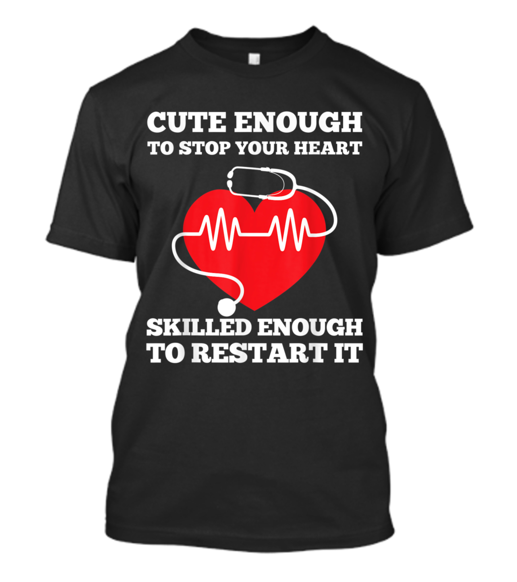 Funny Nurse Cute Enough To Stop Your Heart Skilled Enough To Restart It T-Shirt
