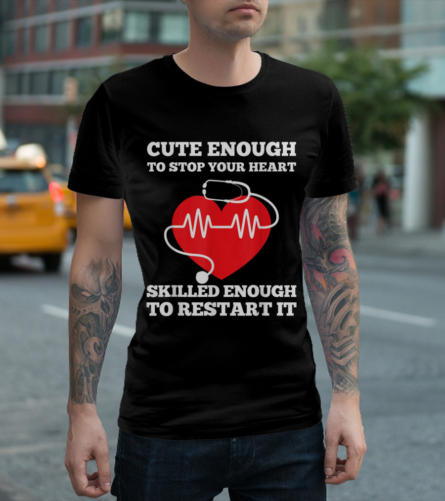 Funny Nurse Cute Enough To Stop Your Heart Skilled Enough To Restart It T-Shirt