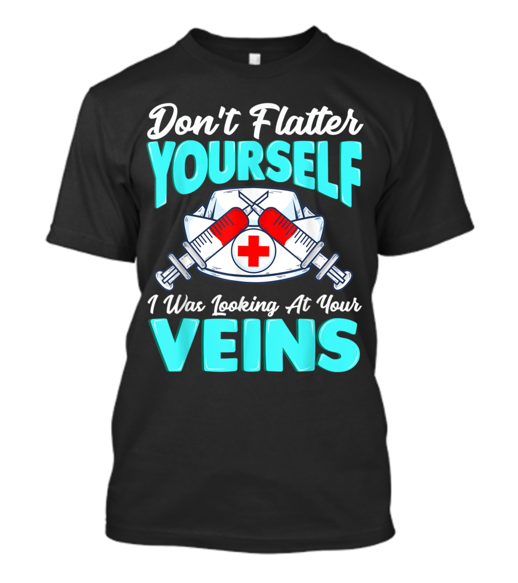 Don't Flatter Yourself I Was Looking At Your Veins Nurse Funny Male Female Nurses Birthday T-Shirt
