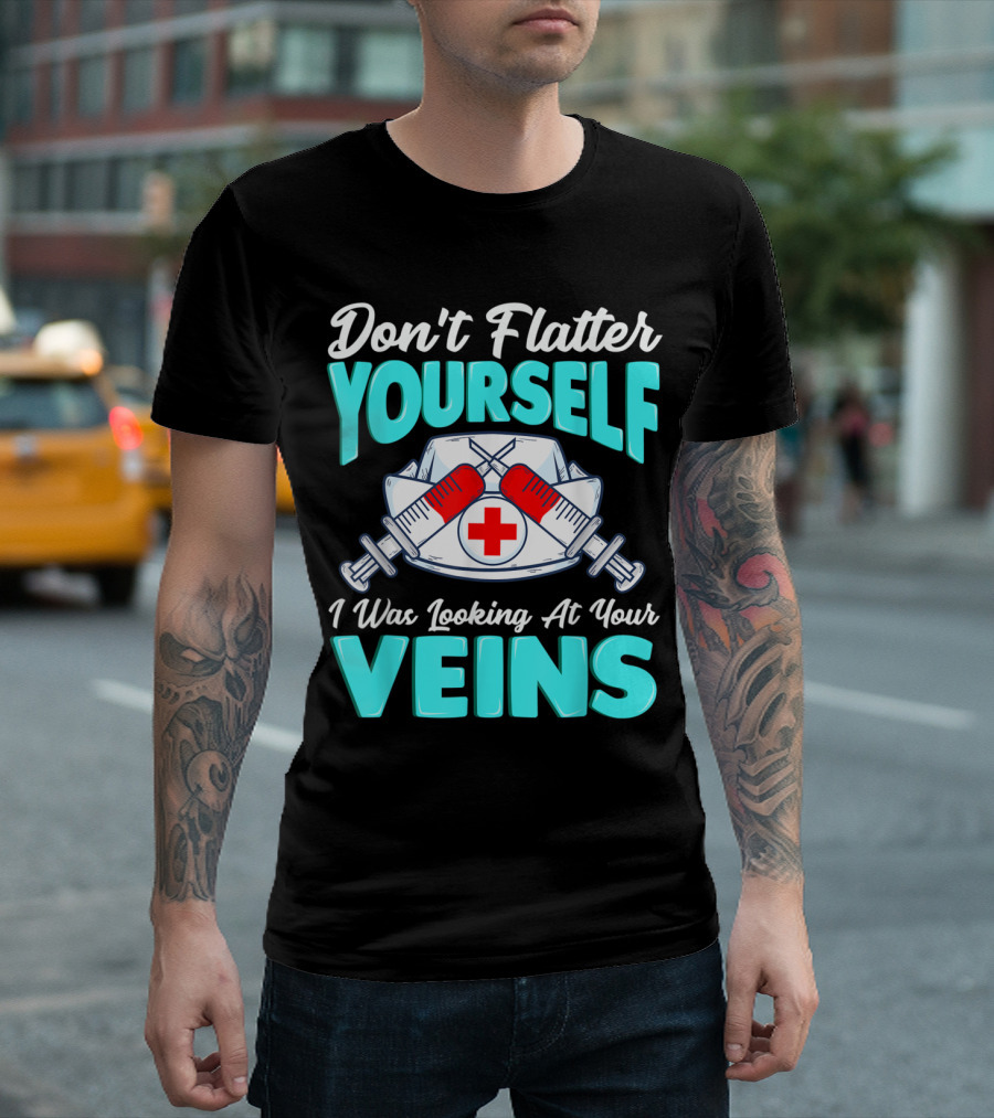 Don't Flatter Yourself I Was Looking At Your Veins Nurse Funny Male Female Nurses Birthday T-Shirt