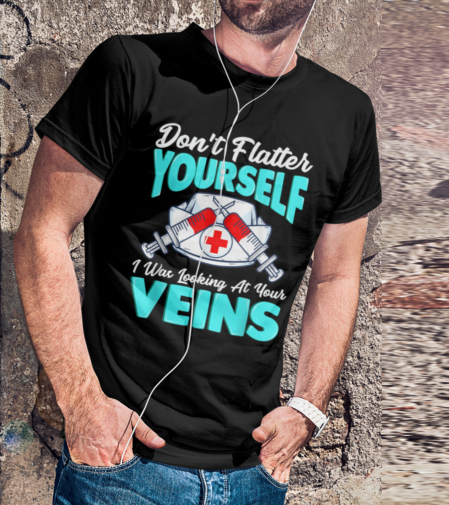 Don't Flatter Yourself I Was Looking At Your Veins Nurse Funny Male Female Nurses Birthday T-Shirt
