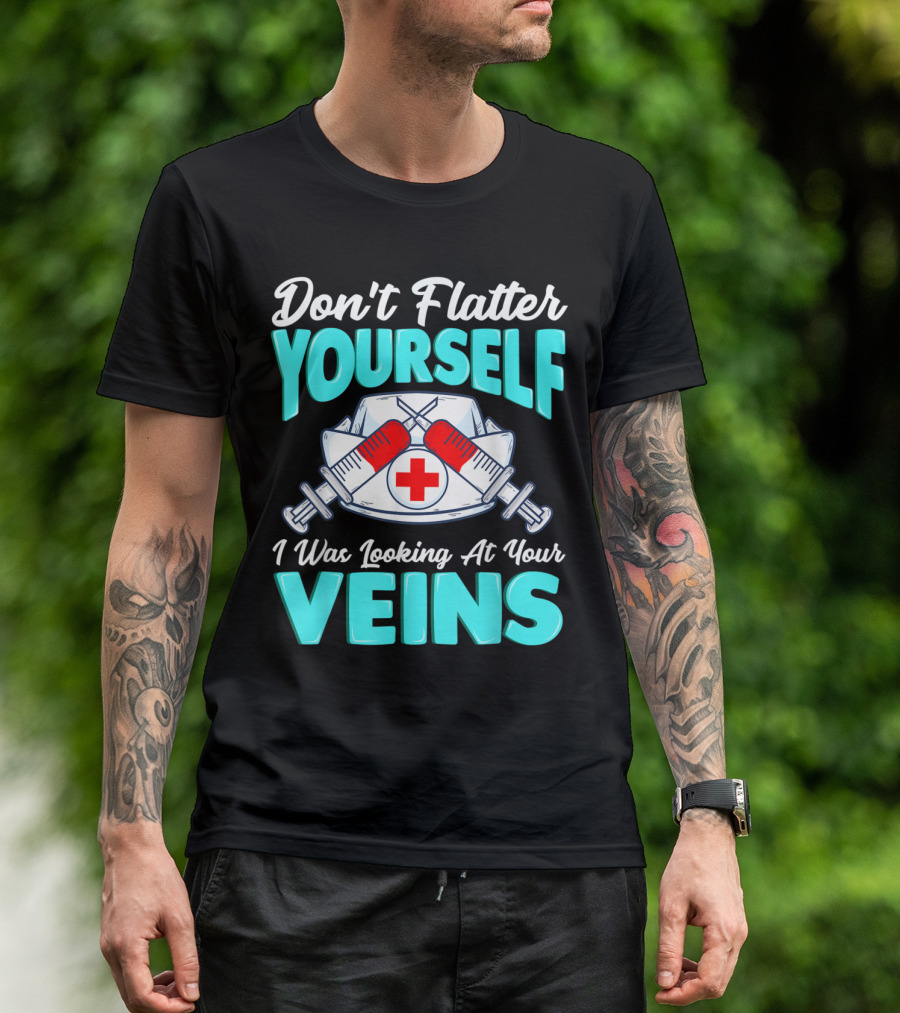 Don't Flatter Yourself I Was Looking At Your Veins Nurse Funny Male Female Nurses Birthday T-Shirt