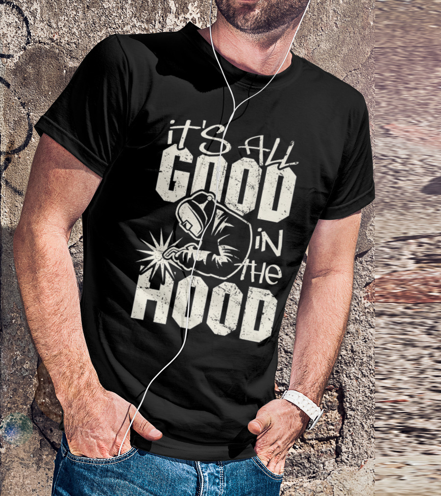 It's All Good In The Welder Hood Funny Welding T-Shirt