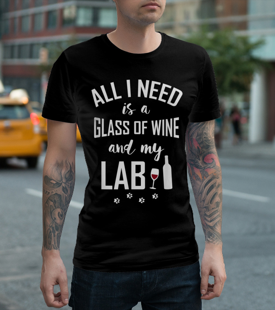 All I Need is a Glass of Wine and My Lab Funny Labrador Retriever T-Shirt