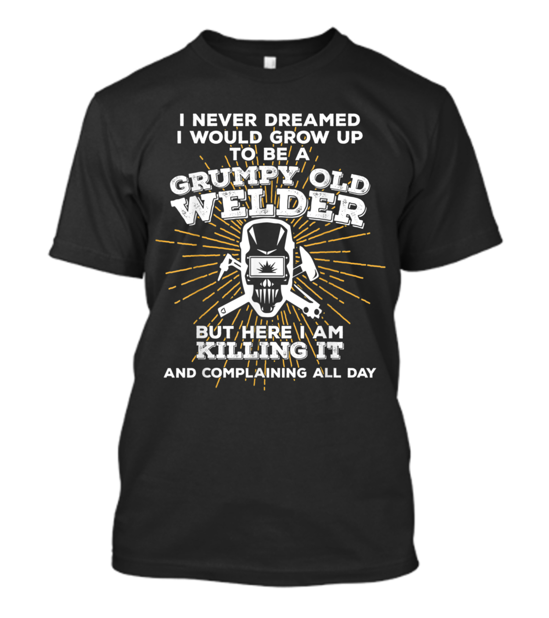 Grumpy Old Welder Funny Saying Slogan I Never Dreamed I Would Be Killing It And Complaining All Day T-Shirt