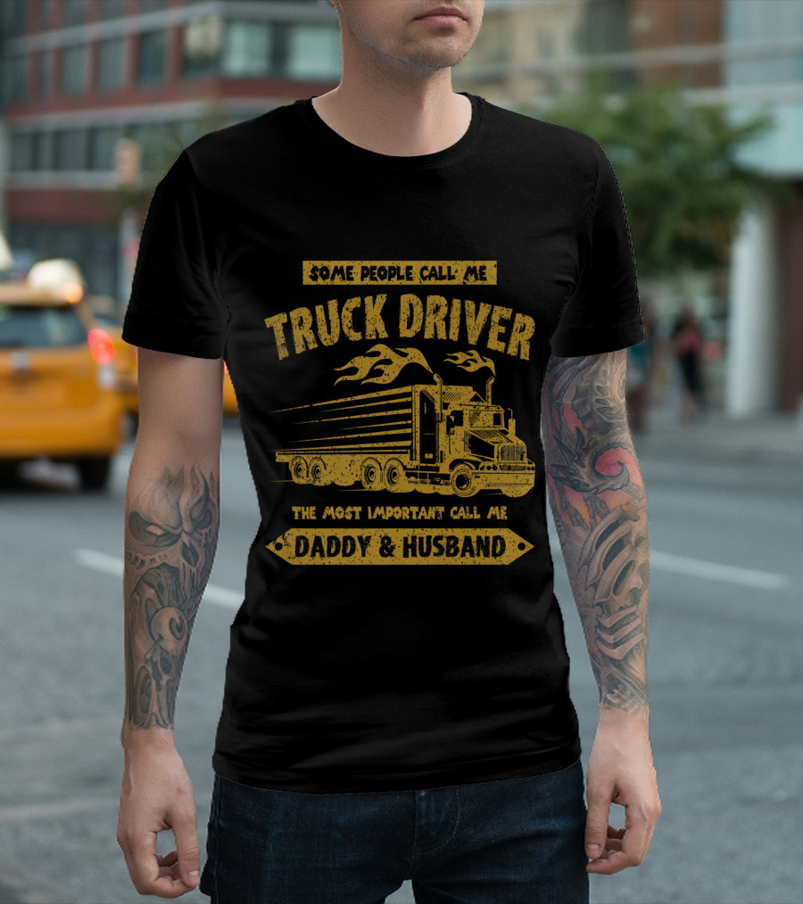 Some People Call Me Truck Driver Most Important Call Me Daddy And Husband T-Shirt