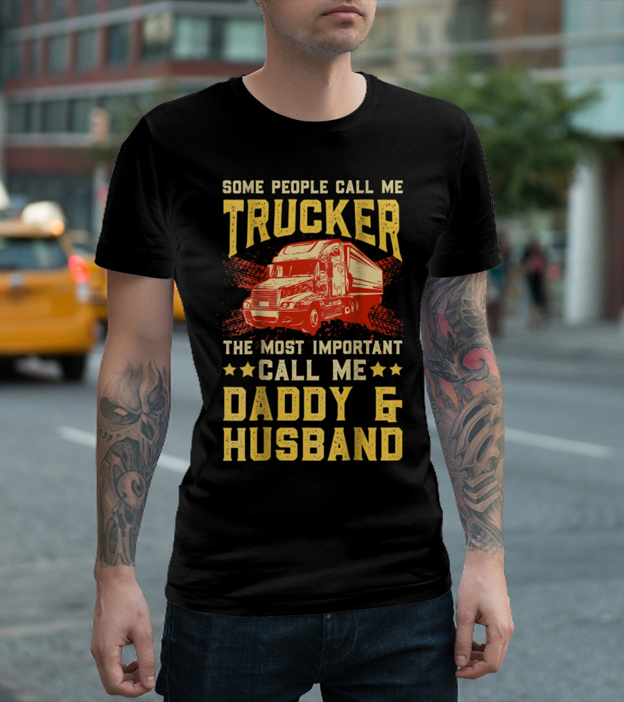 Some People Call Me Trucker The Most Important Call Me Daddy and Husband T-Shirt