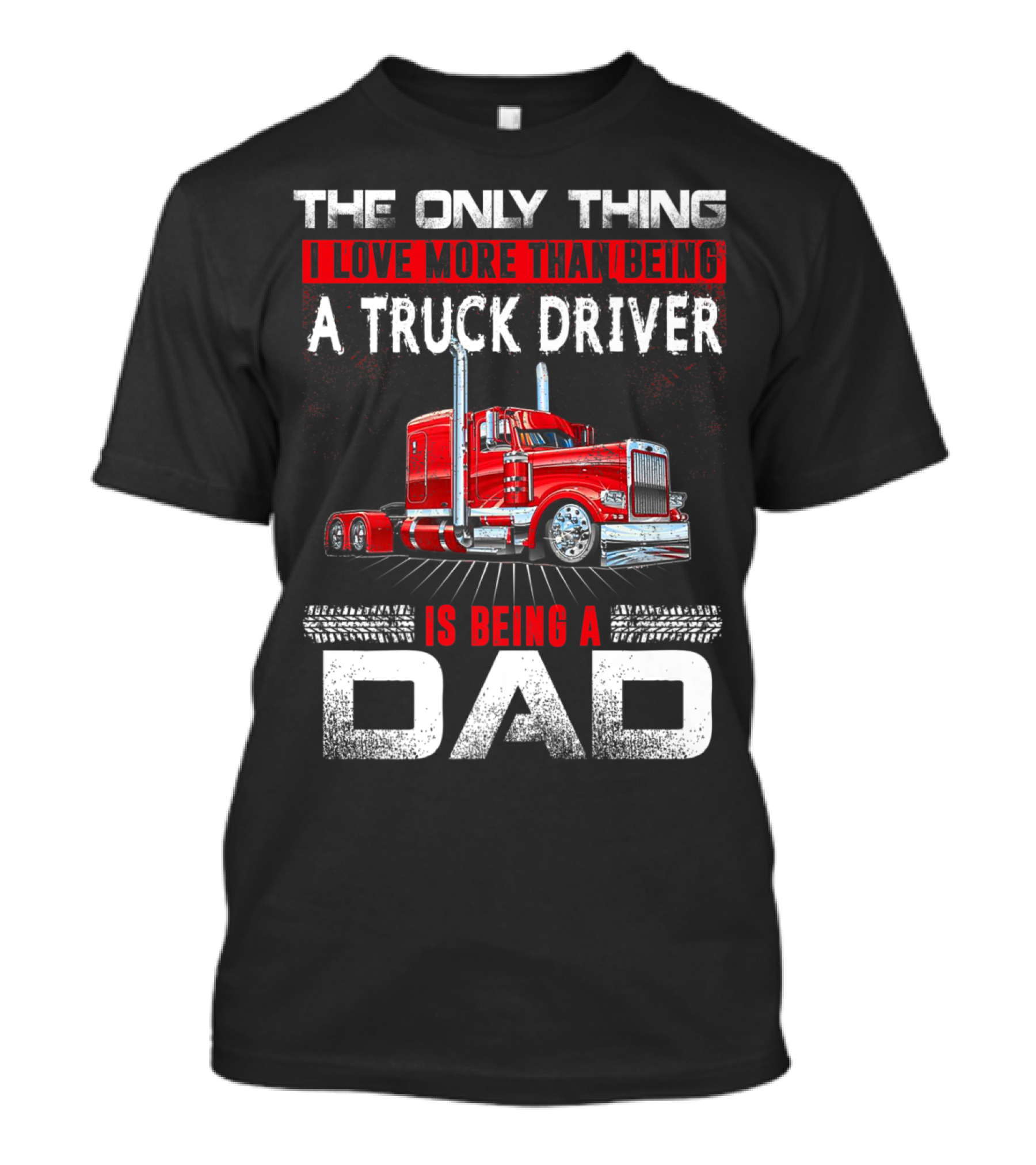 The Only Thing I Love More Than Being A Truck Driver Is Being A Dad T-Shirt
