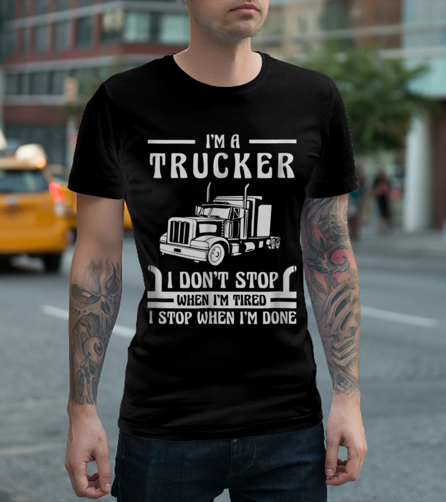 I'm a Trucker I Don't Stop When I'm Tired I Stop When I'm Done T-Shirt