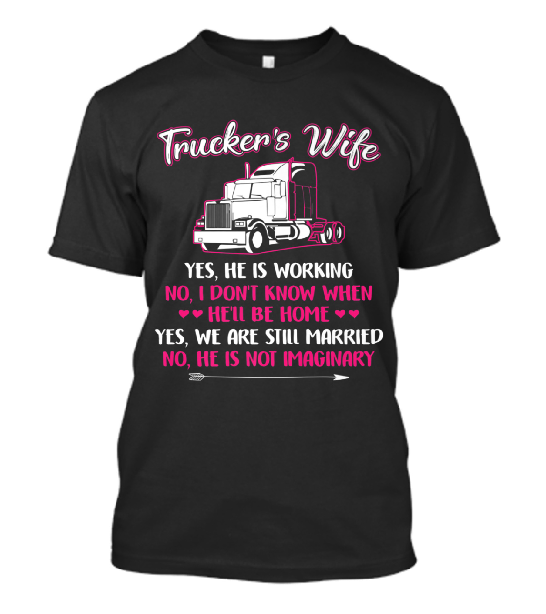 Trucker's Wife Yes He Is Working No I Don't Know When He'll Be Home Yes We Are Still Married No He Is Not Imaginary Truck Driver T-Shirt