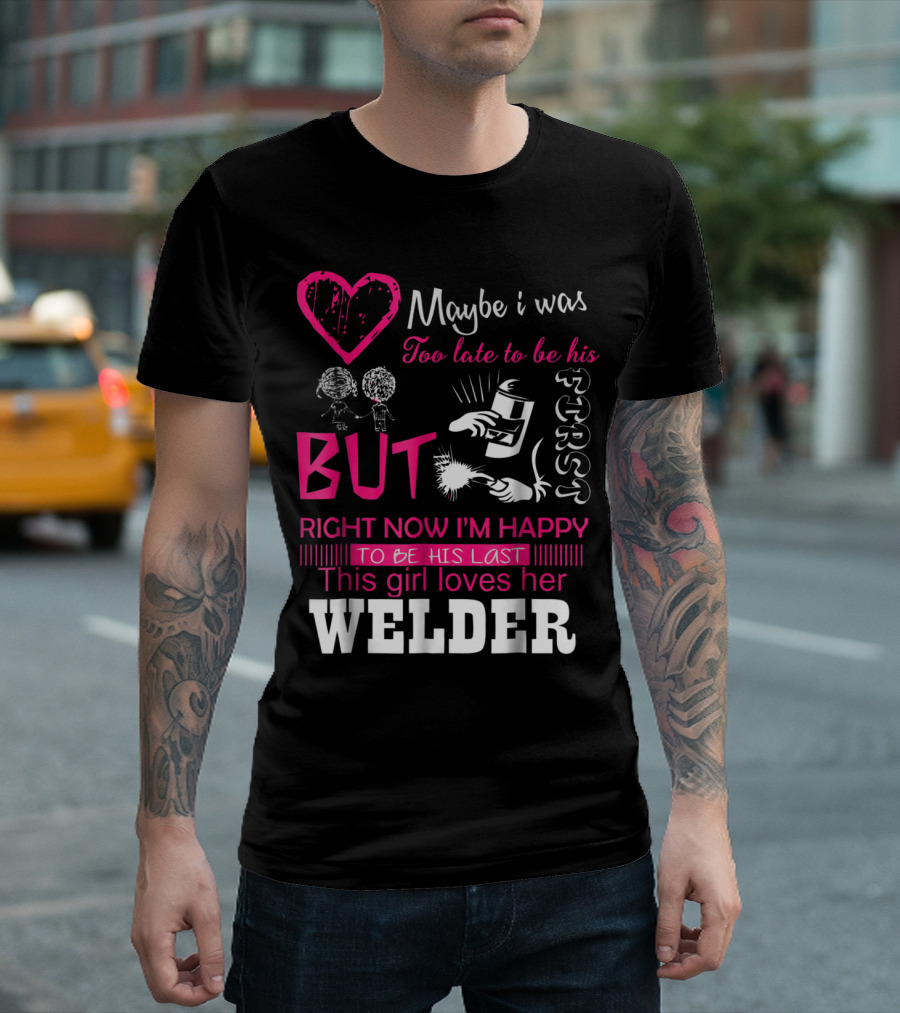 Maybe I Was Too Late But This Girl Loves Her Welder T-Shirt