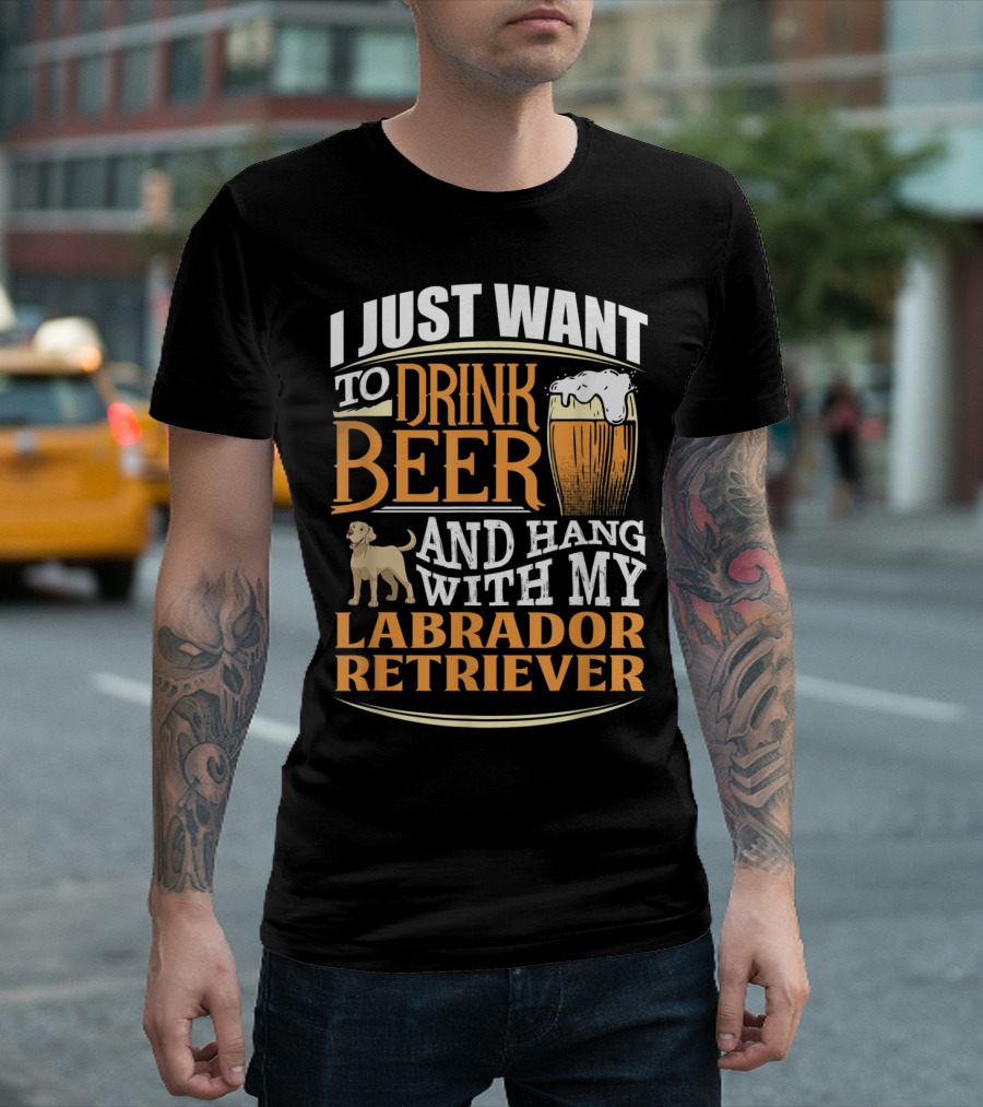 I Just Want to Drink Beer and Hang with My Labrador Retriever T-Shirt