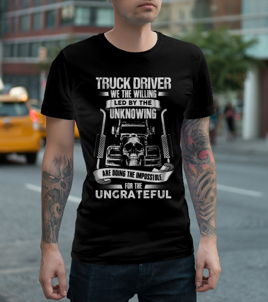 Truck Driver Skull We The Willing Led By The Unknowing Doing The Impossible For The Ungrateful T-Shirt