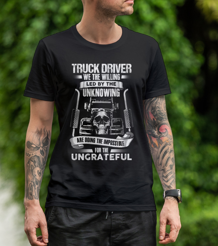 Truck Driver Skull We The Willing Led By The Unknowing Doing The Impossible For The Ungrateful T-Shirt