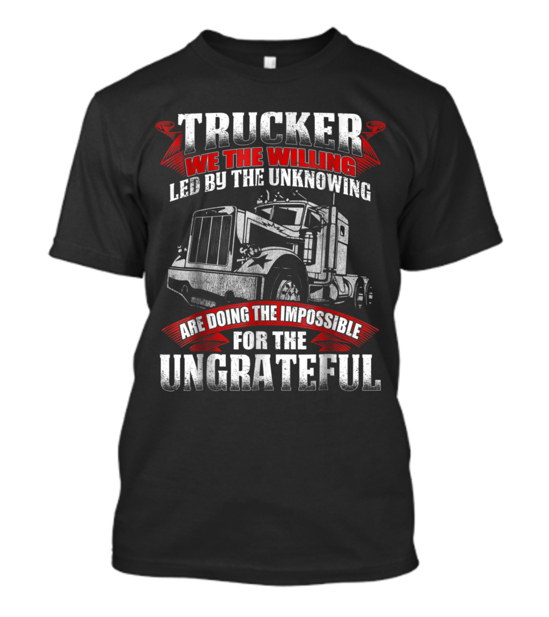 Trucker We The Willing Led By The Unknowing Are Doing The Impossible For The Ungrateful T-Shirt