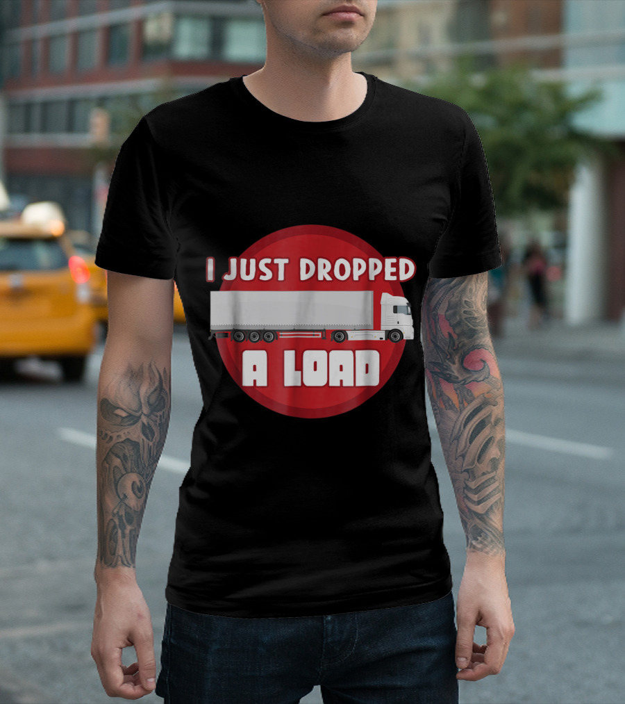 Trucker Humor I Just Dropped A Load Truck T-Shirt