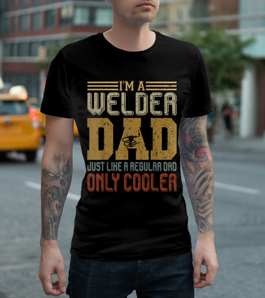 I'm A Welder Dad Just Like A Regular Dad Only Cooler T-Shirt