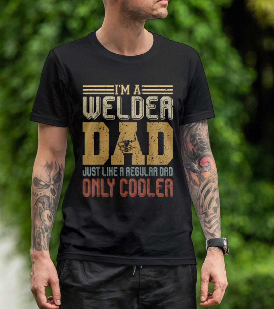 I'm A Welder Dad Just Like A Regular Dad Only Cooler T-Shirt