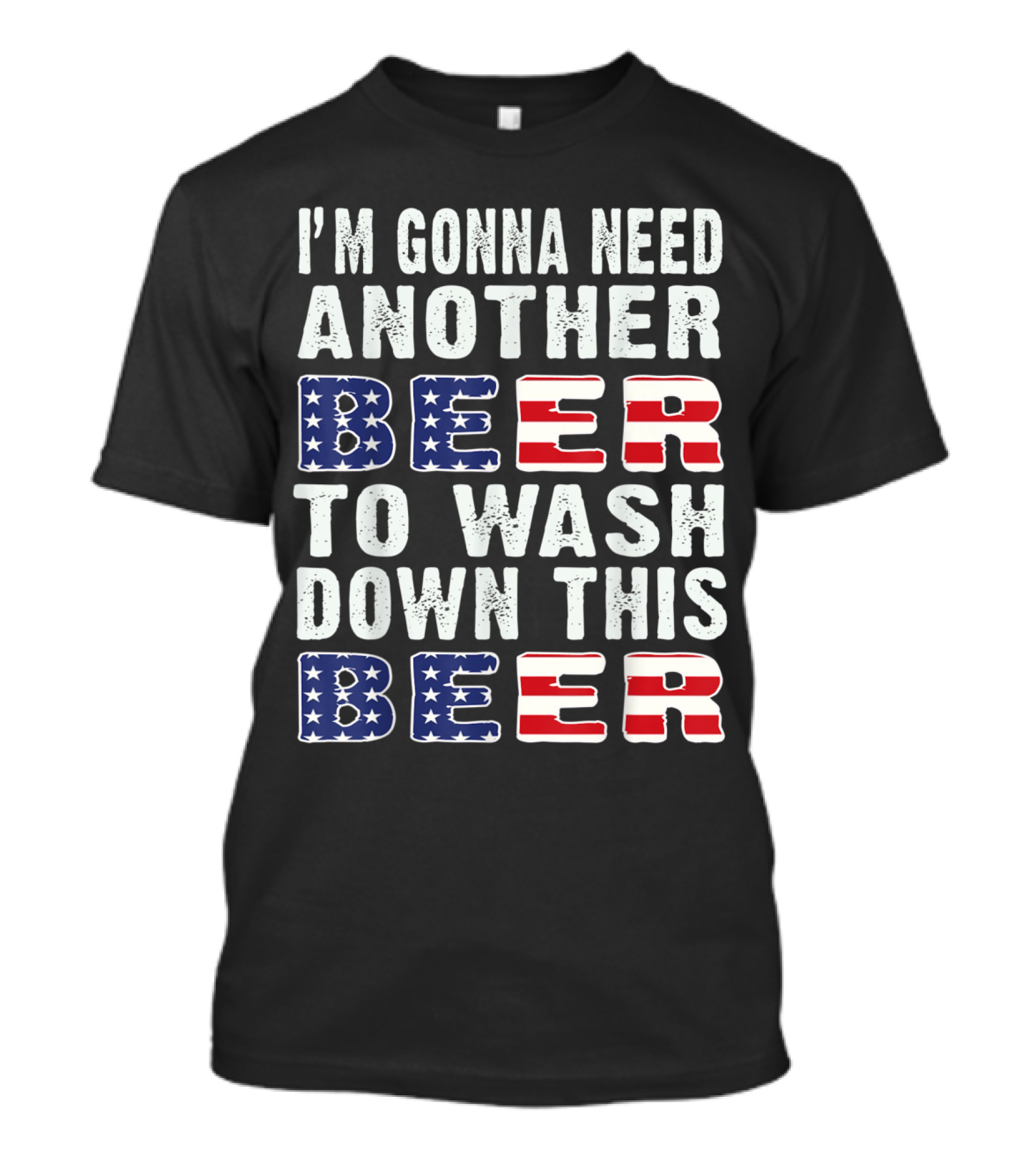 I'M GONNA NEED ANOTHER BEER TO WASH DOWN THIS BEER USA FLAG T-Shirt